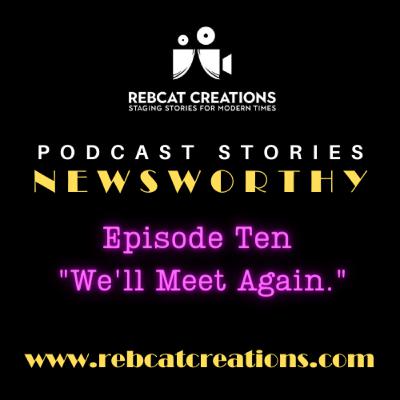 Newsworthy Episode 10. "We'll Meet Again."