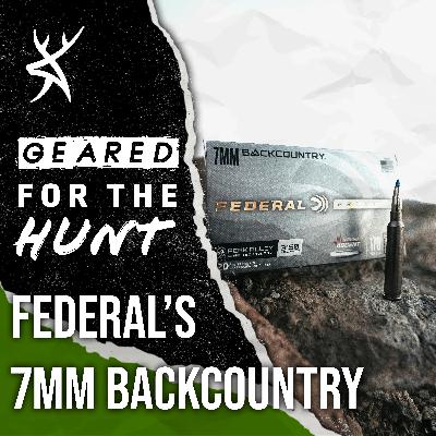 #214 - Breakthrough Rifle Cartridge: Federal's 7mm Backcountry | GEARED FOR THE HUNT #214 - Breakthrough Rifle Cartridge: Federal's 7mm Backcountry | GEARED FOR THE HUNT