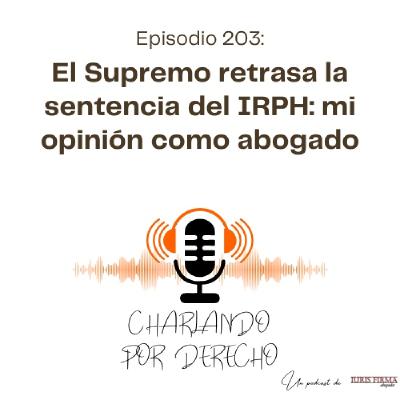 203. El Supremo retrasa la sentencia del IRPH: mi opinión como abogado