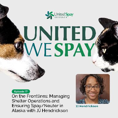 017: On the Frontlines: Managing Shelter Operations and Ensuring Spay/Neuter in Alaska with JJ Hendrickson