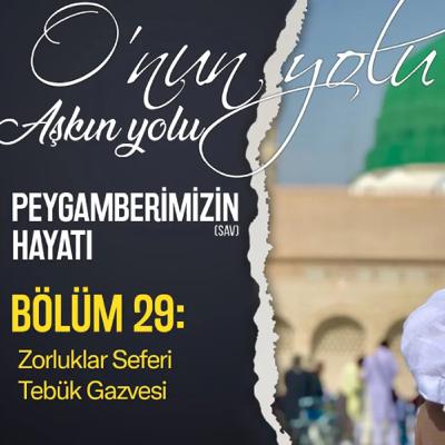 Zorluklar Seferi Tebük Gazvesi (Bölüm 29) | O'nun Yolu Aşkın Yolu