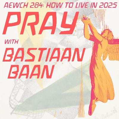 AEWCH 284: HOW TO LIVE IN 2025: PRAY with BASTIAAN BAAN