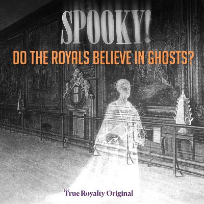 True Royalty Original: Do the Royals Believe in Ghosts? True Royalty Original: Do the Royals Believe in Ghosts?