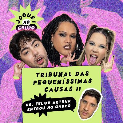 #106 - O Tribunal das Pequeníssimas Causas II com Dr. Felipe Arthur - Joguei No Grupo
