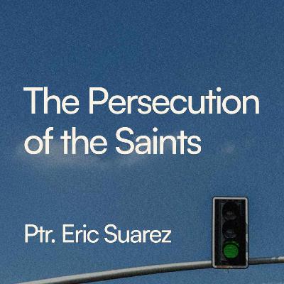 The Persecution of the Saints - Ptr. Eric Suarez