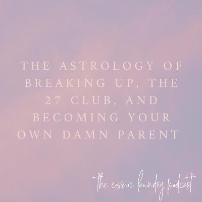 The Astrology of Breaking Up, The 27 Club, and Becoming Your Own Damn Parent