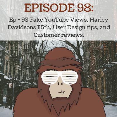 Ep - 98 Fake YouTube views, Harley Davidsons 115th, User Design tips, and Customer reviews