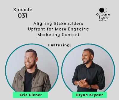 031: Aligning Stakeholders Upfront for More Engaging Marketing Content with Eric Eicher and Bryan Kryder 031: Aligning Stakeholders Upfront for More Engaging Marketing Content with Eric Eicher and Bryan Kryder