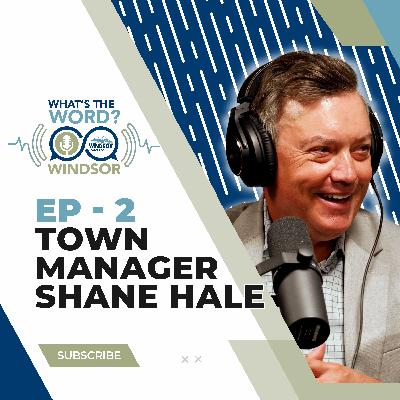 What's the Word Windsor? Ep. 2 – Town Manager Shane Hale