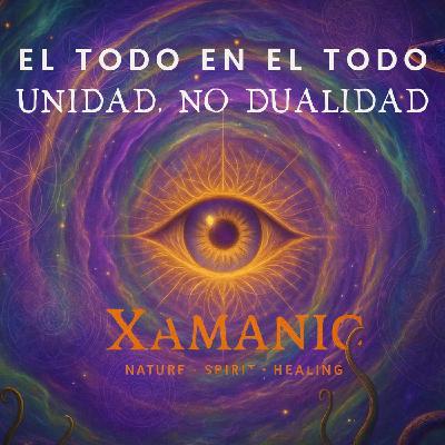 E70 El Todo en el Todo, Unidad no Dualidad - Xamanic Camino Al Despertar