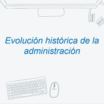EVOLUCIÓN HISTÓRICA DE LA ADMINISTRACIÓN