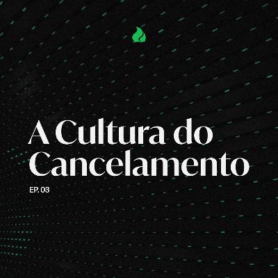 A Cultura do Cancelamento (Ep. 03)