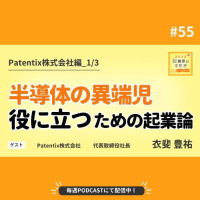 特許畑から半導体の異端児へー「役に立つ」ための起業論 #055【Patentix株式会社編_1/3】