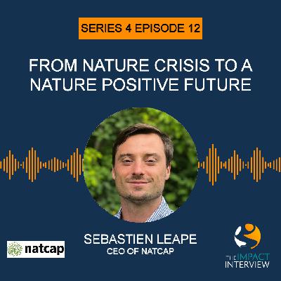From Nature Crisis to a Nature Positive Future with Sebastien Leape, CEO of NatCap Research