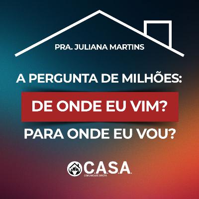 A PERGUNTA DE MILHÕES: DE ONDE EU VIM? PARA ONDE EU VOU ? - 22/03/2026 - PRA. JULIANA MARTINS