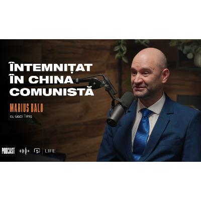 Întemnițat în China comunistă I PODCAST| Marius Balo