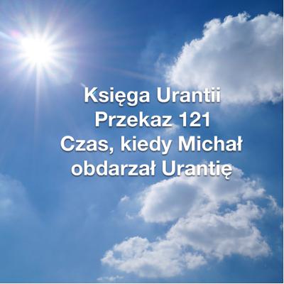 Przekaz 121; Czas, kiedy Michał obdarzał Urantię Przekaz 121; Czas, kiedy Michał obdarzał Urantię