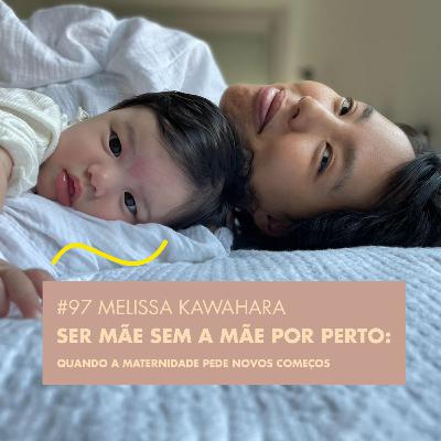# 97 MELISSA KAWAHARA - SER MÃE SEM A MÃE POR PERTO: QUANDO A MATERNIDADE PEDE NOVOS COMEÇOS