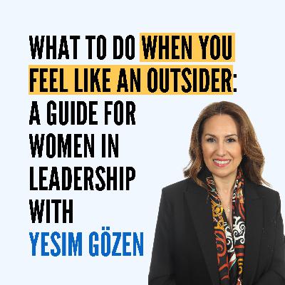 What to Do When You Feel Like an Outsider: A Guide for Women in Leadership with Yesim Gözen What to Do When You Feel Like an Outsider: A Guide for Women in Leadership with Yesim Gözen
