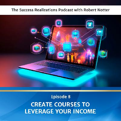Ep #8: Create Courses To Leverage Your Income
