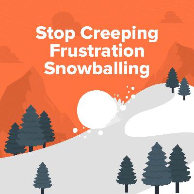 361. The Hidden Cost of Creeping Frustration: When the small stuff snowballs