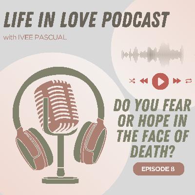 Episode 8: Do You Fear or Hope in the face of Death?