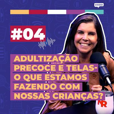 #04 / Adultização Precoce e Telas - O que estamos fazendo com nossas crianças? - com Daniella Freixo