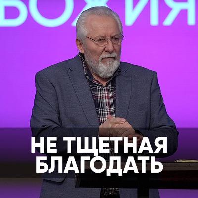 Не тщетная благодать - 24 февраля 2024 - Сергей Ряховский Не тщетная благодать - 24 февраля 2024 - Сергей Ряховский