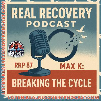 RRP Episode 87 – Max K: Breaking the Cycle - Relapse, resilience, and the daily work of staying sober