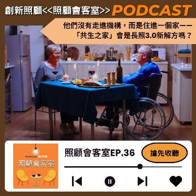 EP36｜他們沒有走進機構，而是住進一個家——「共生之家」會是長照3.0新解方嗎？
