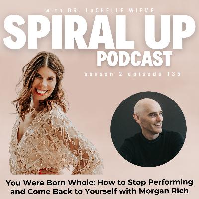 Ep. 136 - You Were Born Whole: How to Stop Performing and Come Back to Yourself with Morgan Rich Ep. 136 - You Were Born Whole: How to Stop Performing and Come Back to Yourself with Morgan Rich