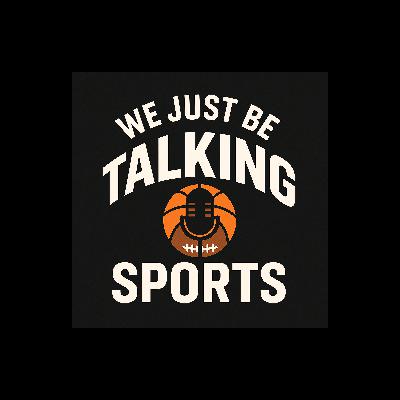 WE JUST BE TALKING....SPORTS EDITION WE JUST BE TALKING....SPORTS EDITION