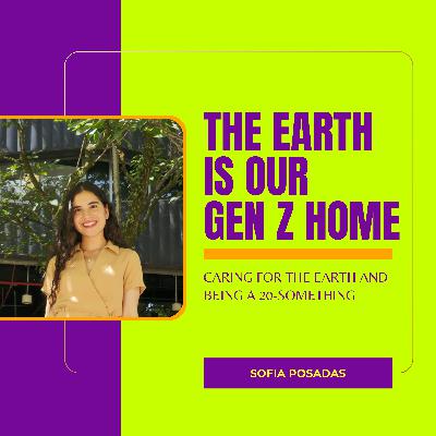 The Earth is Our Gen Z Home with Sofia Posadas