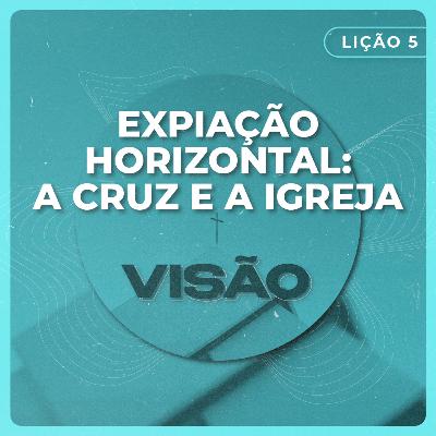 Visão #5 | Expiação horizontal: A cruz e a igreja
