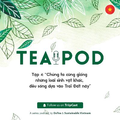 TeaPod 4: “Chúng ta, cũng giống như những loài sinh vật khác, sống dựa vào Trái Đất này.”
