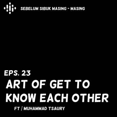 23# Art of Get to Know Each Other ft Muhammad Tsaury