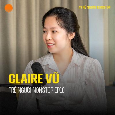 Muốn một nghề cho chín, phải trải qua chín nghề - Claire Vũ | Trẻ Người Nonstop EP 10