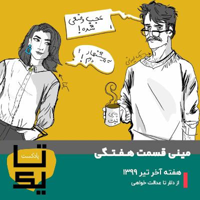 مینی قسمت اول : 
هفته آخر تیر 1399
(از دلار تا عدالت خواهی)