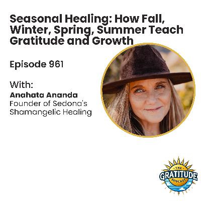 Seasonal Healing: How Fall, Winter, Spring, Summer Teach Gratitude and Growth - Anahata Ananda (ep. 961)