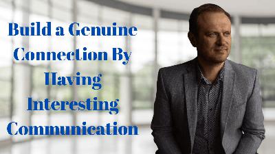 Build a Genuine Connection By Having Interesting Communication