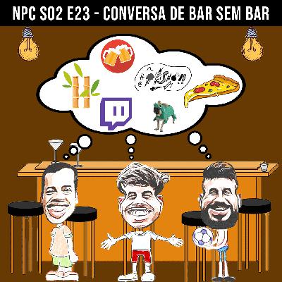 NPC S02 E23 - Conversa de bar sem bar NPC S02 E23 - Conversa de bar sem bar