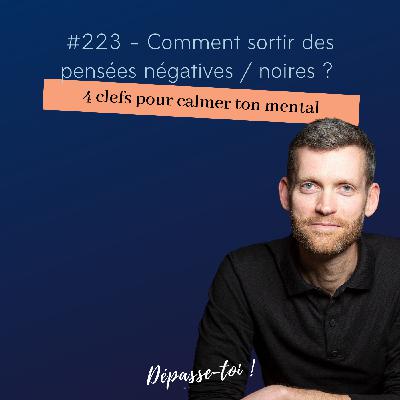 #223 - Comment sortir des pensées négatives / noires ? (4 clés pour calmer ton mental) #223 - Comment sortir des pensées négatives / noires ? (4 clés pour calmer ton mental)