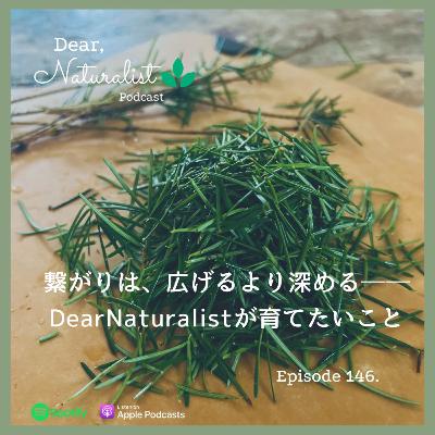 #146. 繋がりは“広げる”より“深める”──Dear Naturalistが育てたいこと
