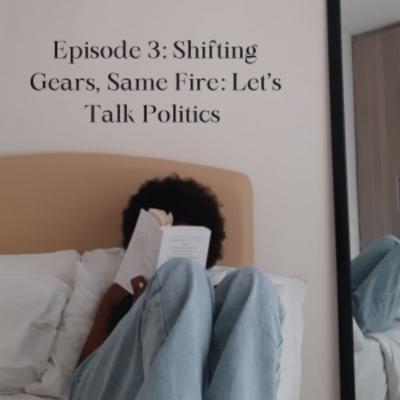 Shifting Gears, Same Fire: Let’s Talk Politics
