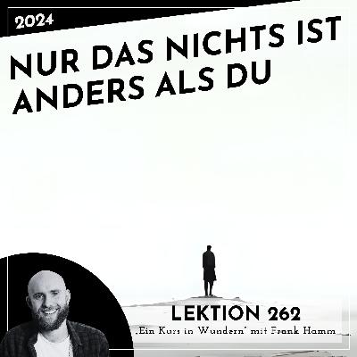 Lektion 262 – Nur das Nichts ist anders als Du – Ein Kurs in Wundern mit Frank Hamm