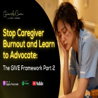 Stop Caregiver Burnout and Learn to Advocate: The GIVE Framework Part 2 Stop Caregiver Burnout and Learn to Advocate: The GIVE Framework Part 2
