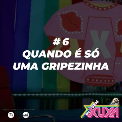 #6 - Quando é só uma Gripezinha #6 - Quando é só uma Gripezinha