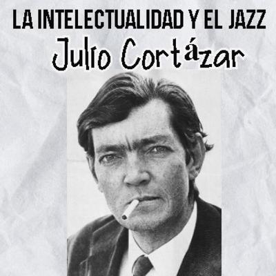 Julio Cortázar, La intelectualidad y el Jazz