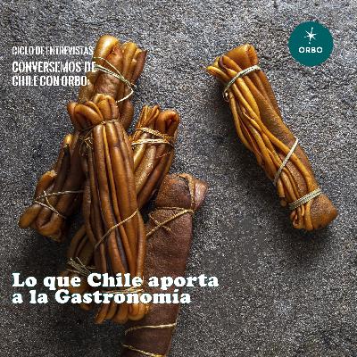 Conversando de Chile con Orbo: Lo que Chile aporta a la Gastronomía