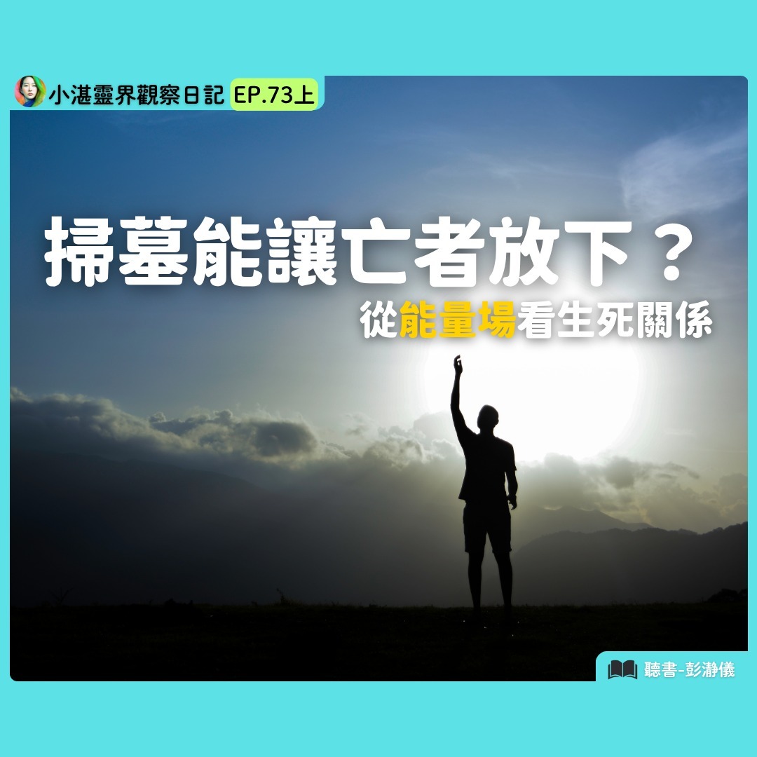 掃墓能讓亡者放下?從能量場看生死關係 靈界觀察者小湛 X 主持人彭瀞儀|小湛靈界觀察日記 EP73 上